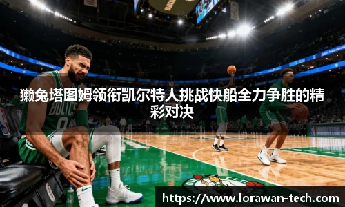 獭兔塔图姆领衔凯尔特人挑战快船全力争胜的精彩对决