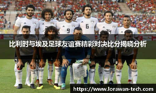 比利时与埃及足球友谊赛精彩对决比分揭晓分析